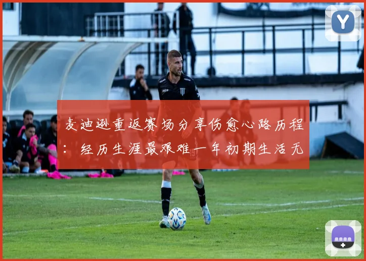 麦迪逊重返赛场分享伤愈心路历程：经历生涯最艰难一年初期生活无法自理