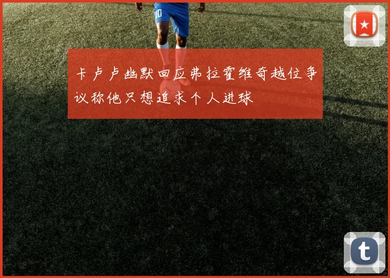 卡卢卢幽默回应弗拉霍维奇越位争议称他只想追求个人进球