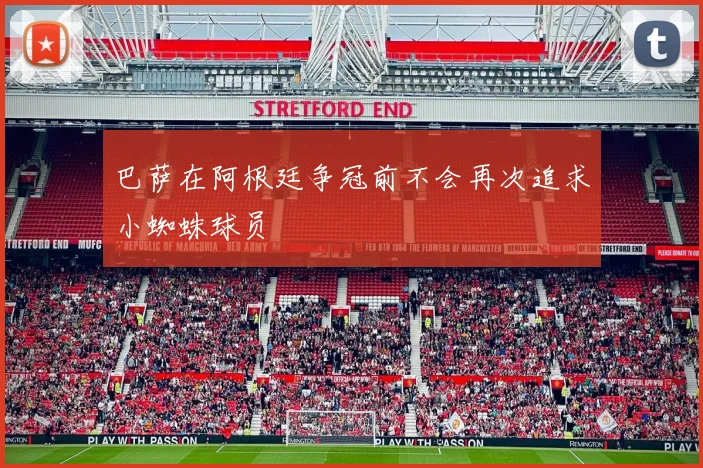 巴萨在阿根廷争冠前不会再次追求小蜘蛛球员