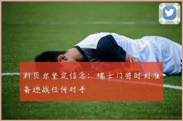 科贝尔坚定信念：瑞士门将时刻准备迎战任何对手