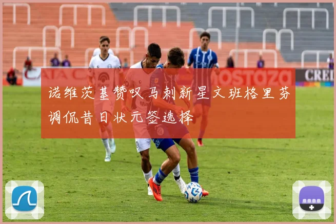 诺维茨基赞叹马刺新星文班格里芬调侃昔日状元签选择