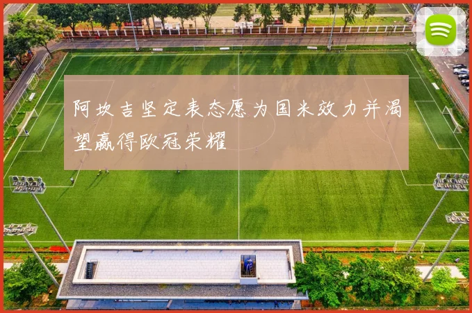 阿坎吉坚定表态愿为国米效力并渴望赢得欧冠荣耀