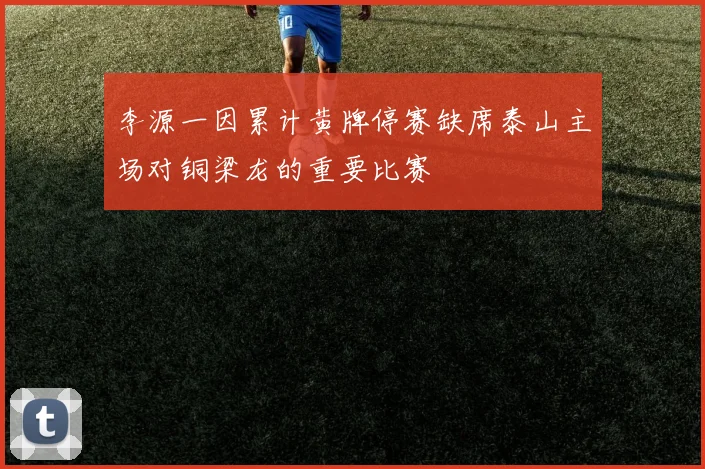 李源一因累计黄牌停赛缺席泰山主场对铜梁龙的重要比赛