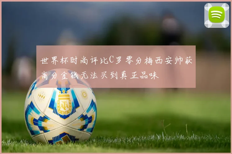 世界杯时尚评比C罗零分梅西安帅获高分金钱无法买到真正品味