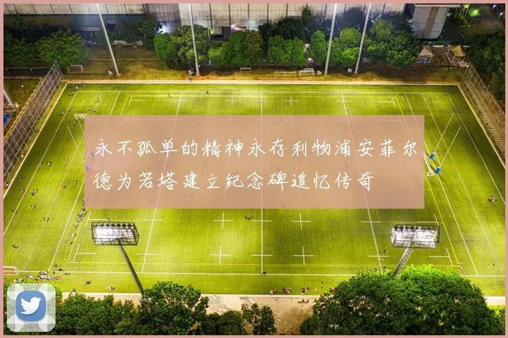 永不孤单的精神永存利物浦安菲尔德为若塔建立纪念碑追忆传奇